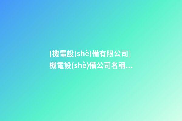 [機電設(shè)備有限公司]機電設(shè)備公司名稱大全-第1張-公司起名-玄機派